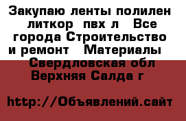 Закупаю ленты полилен, литкор, пвх-л - Все города Строительство и ремонт » Материалы   . Свердловская обл.,Верхняя Салда г.